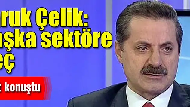 Faruk Çelik: İşine gelmiyorsa başka sektöre geç