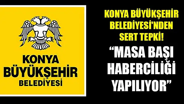Konya Büyükşehir Belediyesi'nden sert tepki: Masa başı haberciliği yapılıyor