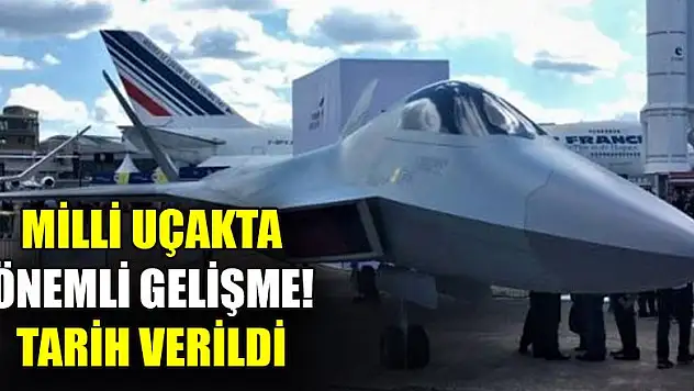Milli muharip uçağında önemli gelişme! Tarih verildi