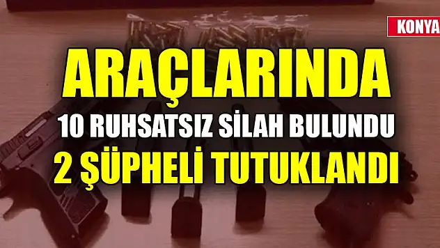 Konya'da araçlarında 10 ruhsatsız silah bulunan 2 şüpheli tutuklandı