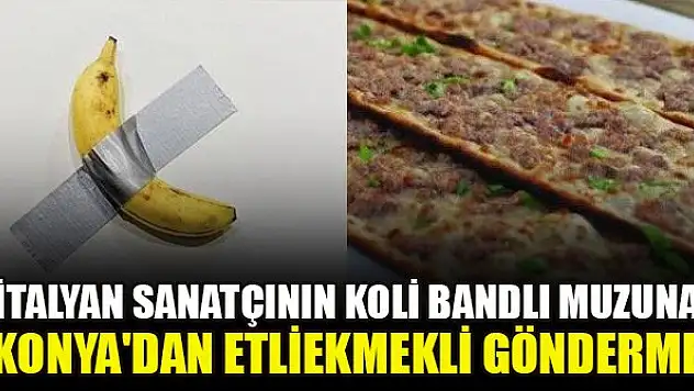 İtalyan sanatçının koli bandlı muzuna Konya'dan etliekmekli gönderme