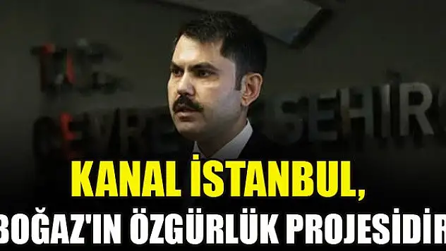 Kanal İstanbul, Boğaz'ın özgürlük projesidir