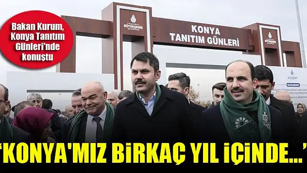 Bakan Kurum, Konya Tanıtım Günleri'nde konuştu: Konya'mız birkaç yıl içinde...