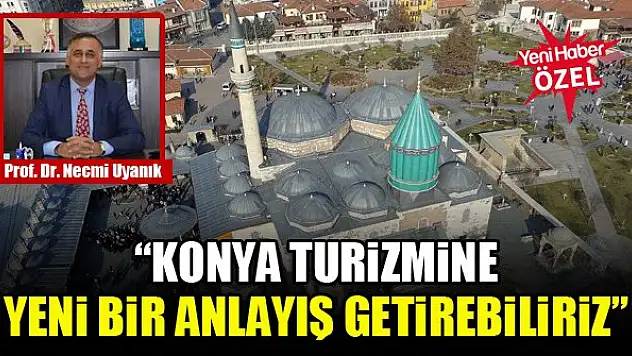 Prof. Dr. Necmi Uyanık: Konya turizmine yeni bir anlayış getirebiliriz