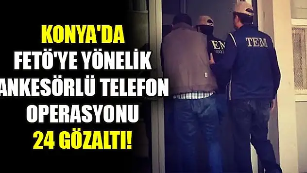 Konya'da FETÖ'ye yönelik ankesörlü telefon operasyonu: 24 gözaltı