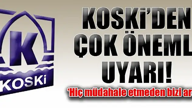 KOSKİ'den çok önemli uyarı: ''Bizi arayın''
