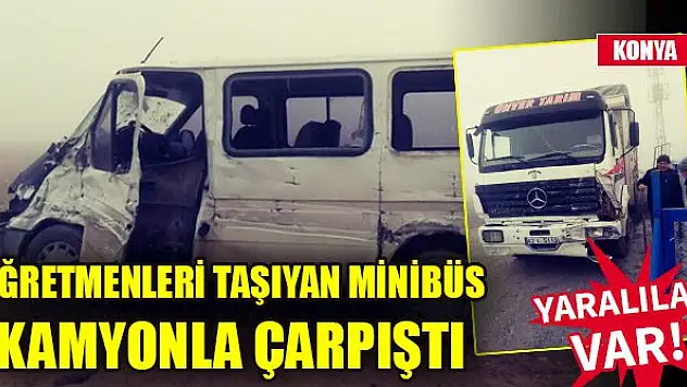 Konya'da öğretmenleri taşıyan minibüs kamyonla çarpıştı: 13 yaralı