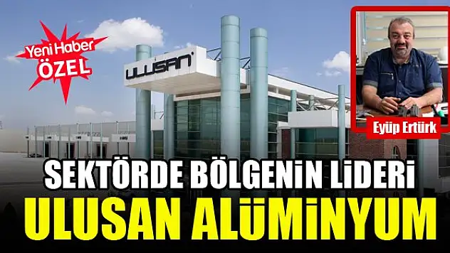 Sektörde bölgenin lideri Ulusan Alüminyum
