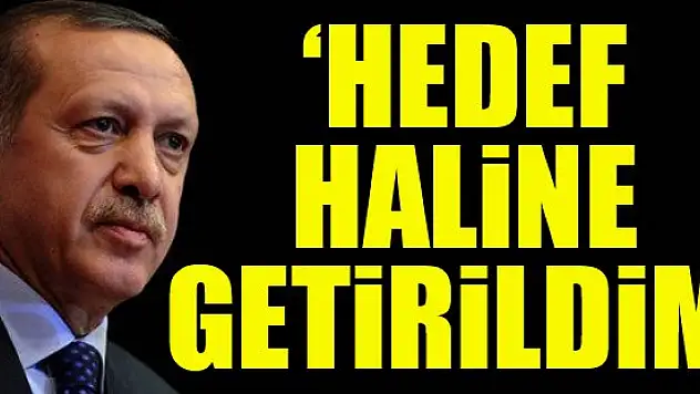 Erdoğan: Hedef haline getirildim