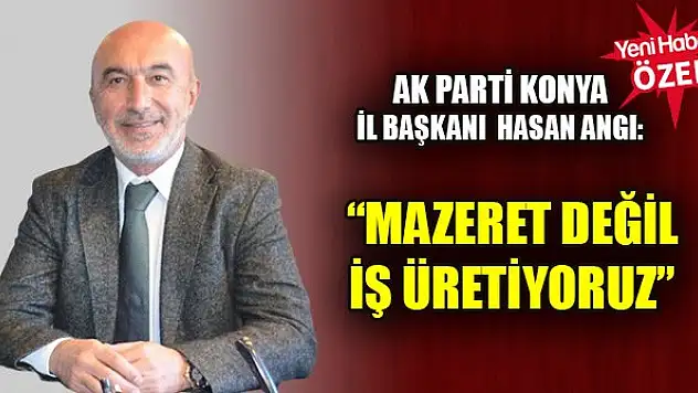 Hasan Angı: Mazeret değil iş üretiyoruz