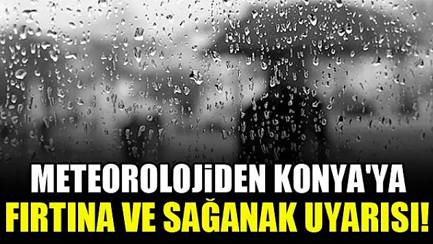 Meteorolojiden Konya'ya fırtına ve sağanak uyarısı!