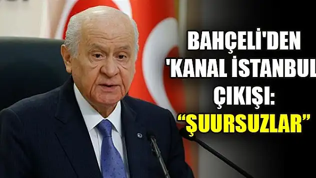 Bahçeli'den 'Kanal İstanbul' çıkışı: Şuursuzlar
