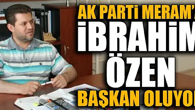 Ak Parti Meram'a İbrahim Özen Başkan oluyor