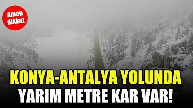 Konya-Antalya yolunda yarım metre kar var! Aman dikkat