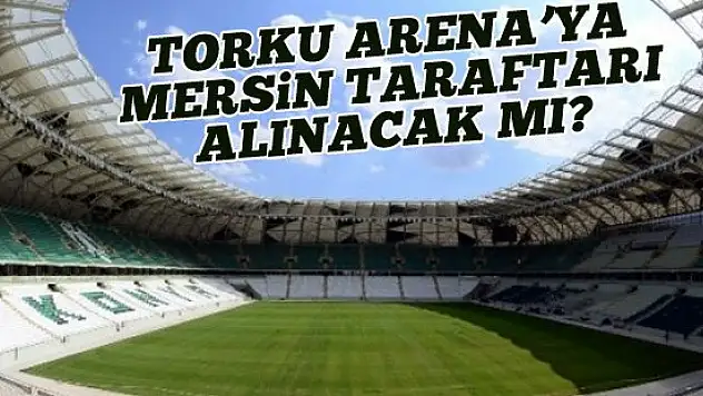 Torku Arena'ya Mersin taraftarı alınacak mı?