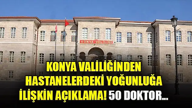 Konya Valiliğinden hastanelerdeki yoğunluğa ilişkin açıklama! 50 doktor...