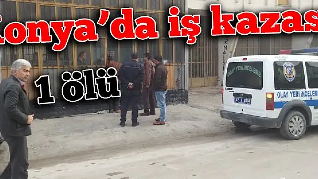 Konya'da iş kazası: 1 ölü