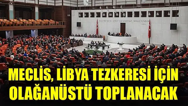 Meclis, Libya tezkeresi için bugün olağanüstü toplanacak