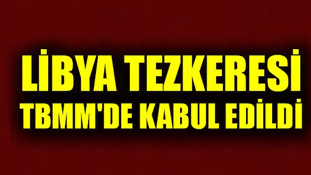 Libya tezkeresi TBMM'de kabul edildi