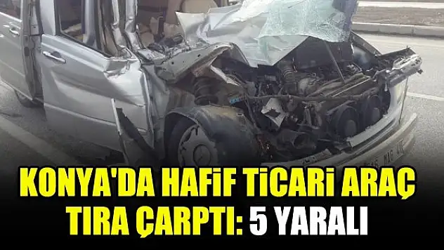 Konya'da hafif ticari araç tıra çarptı: 5 yaralı