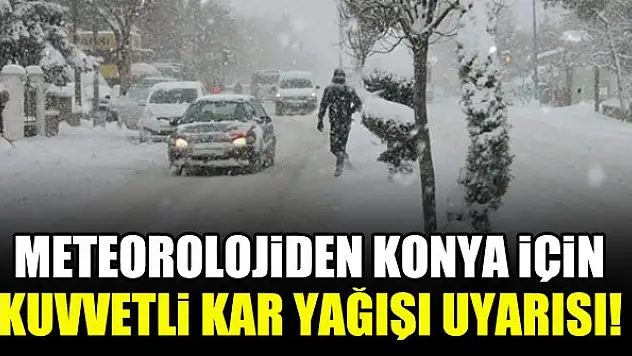 Meteorolojiden Konya için kuvvetli kar yağışı uyarısı!