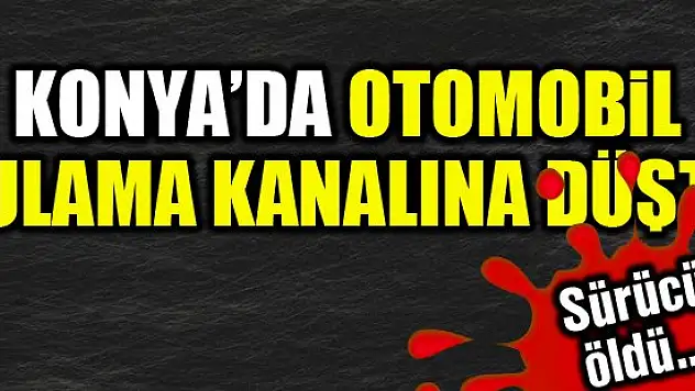 Sulama kanalına devrilen otomobilin sürücüsü öldü