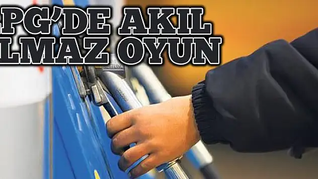 LPG'de akıl almaz oyun