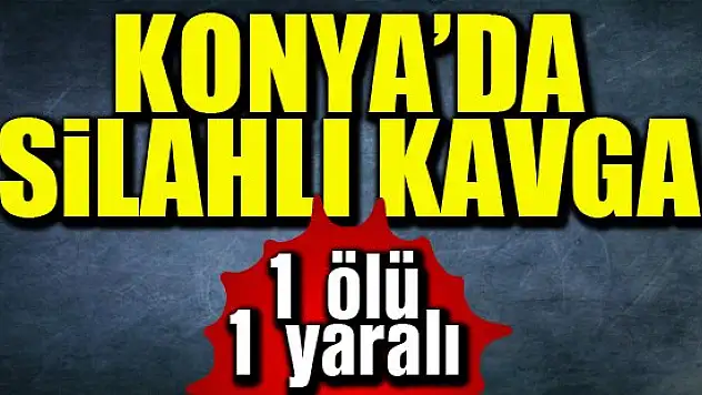 Konya'da silahlı kavga: 1 ölü, 1 yaralı