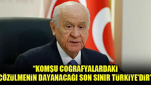 MHP Genel Başkanı Bahçeli: Komşu coğrafyalardaki çözülmenin dayanacağı son sınır Türkiye'dir