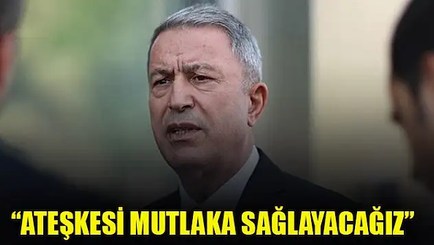 Bakan Akar: Libya'da ateşkesi mutlaka sağlayacağız