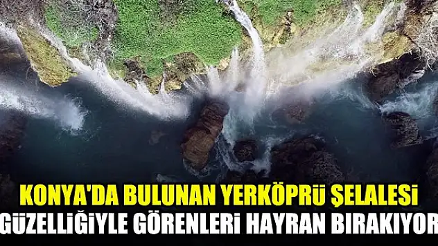 Konya'da bulunan Yerköprü Şelalesi güzelliğiyle görenleri hayran bırakıyor