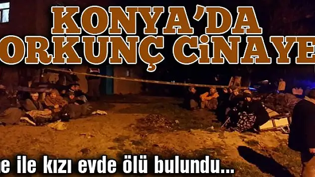 Konya'da korkunç cinayet! Anne ile kızı ölü bulundu!