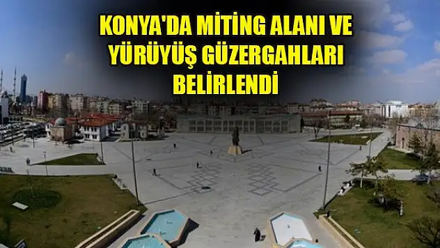 Konya'da miting alanı ve yürüyüş güzergahları belirlendi