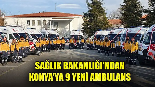 Sağlık Bakanlığı'ndan Konya'ya 9 yeni ambulans