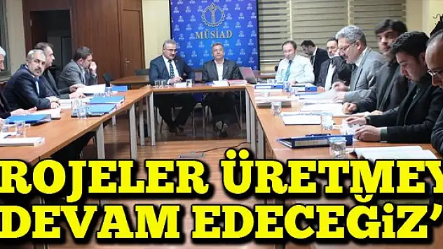 'Projeler üretmeye devam edeceğiz'