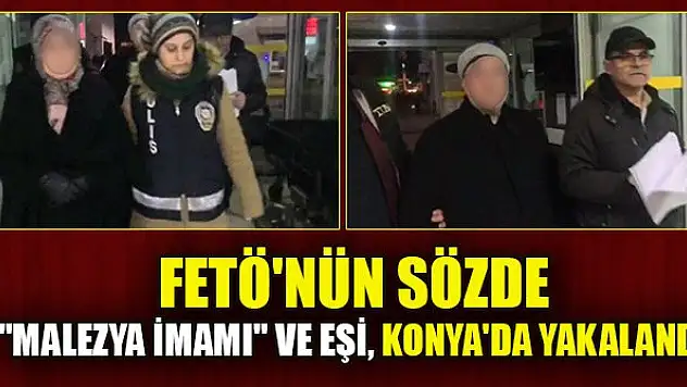 FETÖ'nün sözde 'Malezya imamı' olan Ahmet K. ile eşi, Konya'da gözaltına alındı