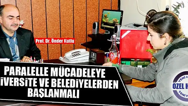 Paralelle mücadeleye üniversite ve belediyelerden başlanmalı