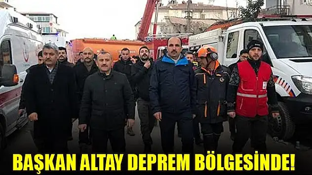 Başkan Altay deprem bölgesinde!