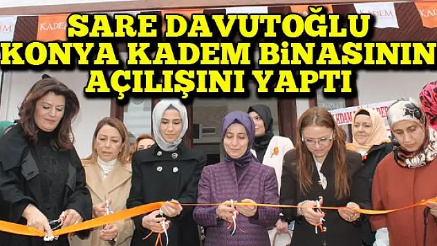 Sare Davutoğlu Konya Kadem Binasının açılışını yaptı