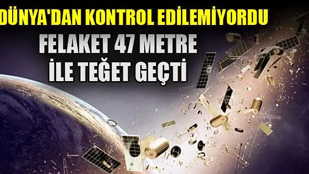 Dünya'dan kontrol edilemiyordu..Felaket 47 metre ile teğet geçti