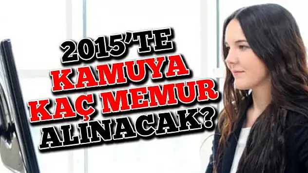 İşte 2015'te kamuya alınacak memur sayısı