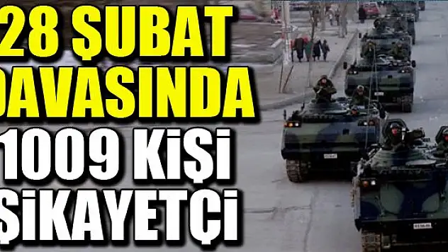 28 Şubat davasında 1009 şikayetçi