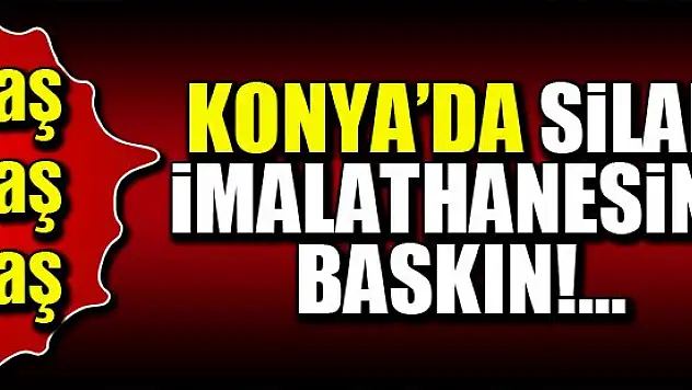 Konya'da silah imalathanesine baskın!
