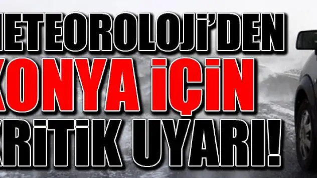 Meteoroloji'den Konya için kritik uyarı!