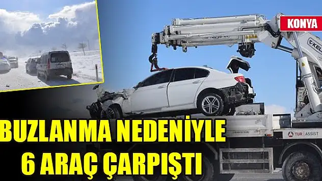 Konya'da buzlanma nedeniyle 6 araç çarpıştı!