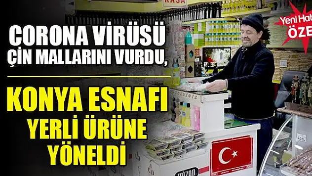 Corona virüsü Çin mallarını vurdu, Konya esnafı yerli ürüne yöneldi