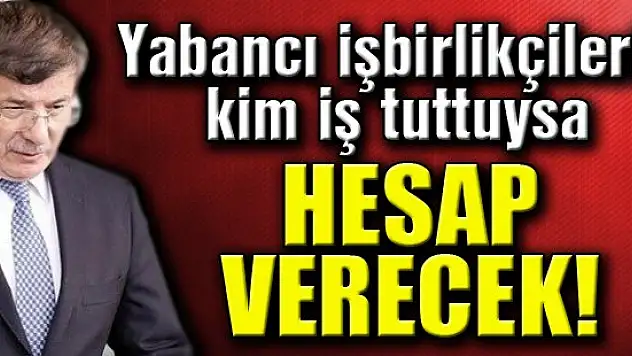 Yabancı işbirlikçilerle kim iş tuttuysa hesap verecek
