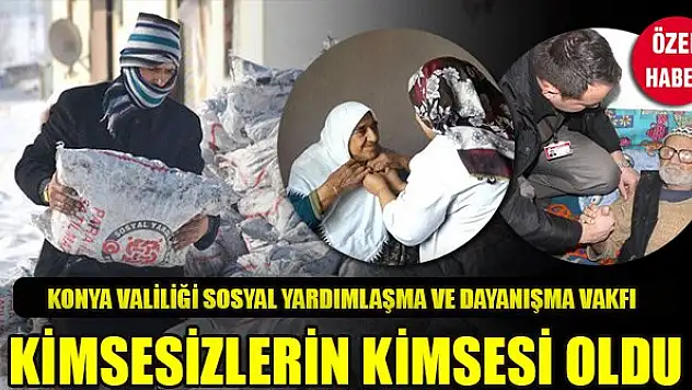 Konya Valiliği Sosyal Yardımlaşma ve Dayanışma Vakfı kimsesizlerin kimsesi oldu