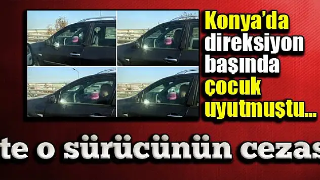 İşte Konya'da direksiyon başında çocuk uyutan sürücünün cezası...