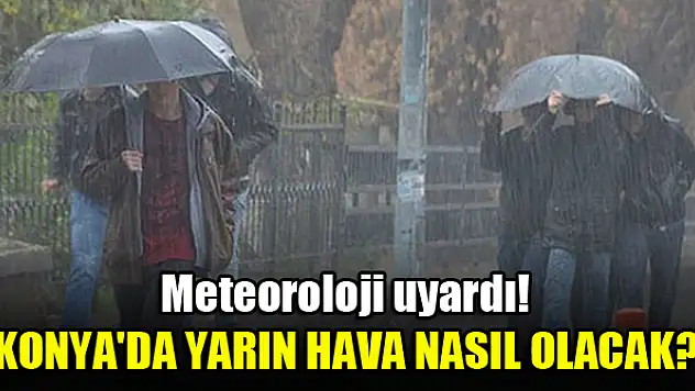 Konya'da yarın hava nasıl olacak? Meteoroloji uyardı!
